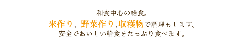 和食中心の給食。米作り、野菜作り､収穫物で調理もします。安全でおいしい給食をたっぷり食べます。